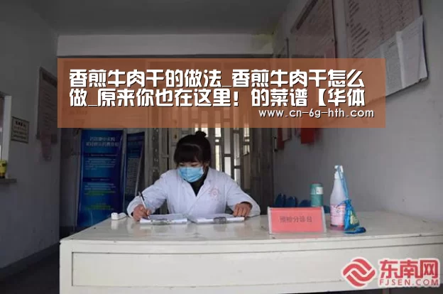 香煎牛肉干的做法_香煎牛肉干怎么做_原来你也在这里!的菜谱【华体会官网下载】(图3) 华体会app官方下载,华体会官方入口