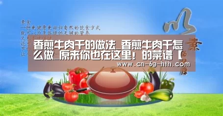 香煎牛肉干的做法_香煎牛肉干怎么做_原来你也在这里!的菜谱【华体会官网下载】(图1) 华体会官方下载