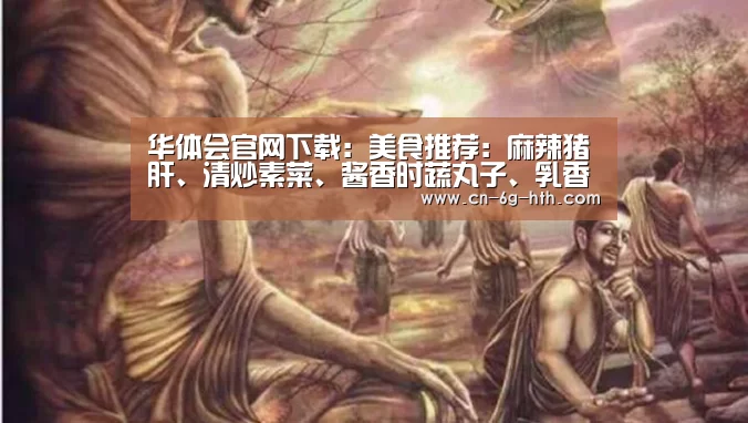 华体会官网下载:美食推荐:麻辣猪肝、清炒素菜、酱香时蔬丸子、乳香藕片的做法(图2) 华体会官方下载