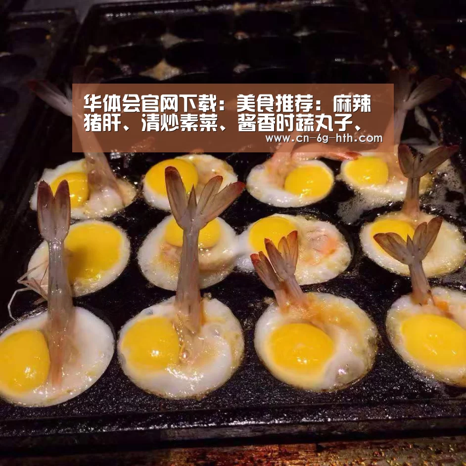 华体会官网下载:美食推荐:麻辣猪肝、清炒素菜、酱香时蔬丸子、乳香藕片的做法(图1) 华体会官方下载